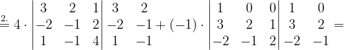 \dpi{120} \overset{2.}{=}4\cdot \begin{vmatrix} 3 & 2 &1 \\ -2& -1 &2 \\ 1 &-1 & 4 \end{vmatrix}\begin{matrix} 3 &2 \\ -2 &-1 \\ 1 &-1 \end{matrix}+\left (-1 \right )\cdot \begin{vmatrix} 1 & 0 &0 \\ 3&2 & 1\\ -2&-1 & 2 \end{vmatrix}\begin{matrix} 1 &0 \\ 3 &2 \\ -2& -1 \end{matrix}=